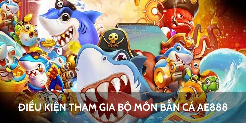 Điều kiện tham gia bộ môn bắn cá AE888